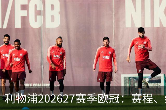 利物浦2026/27赛季欧冠：赛程、结果、阵容与积分榜